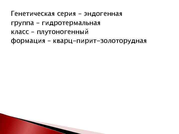 Генетическая серия – эндогенная группа – гидротермальная класс – плутоногенный формация – кварц-пирит-золоторудная 