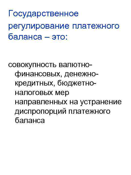 Государственное регулирование платежного баланса – это: совокупность валютнофинансовых, денежнокредитных, бюджетноналоговых мер направленных на устранение