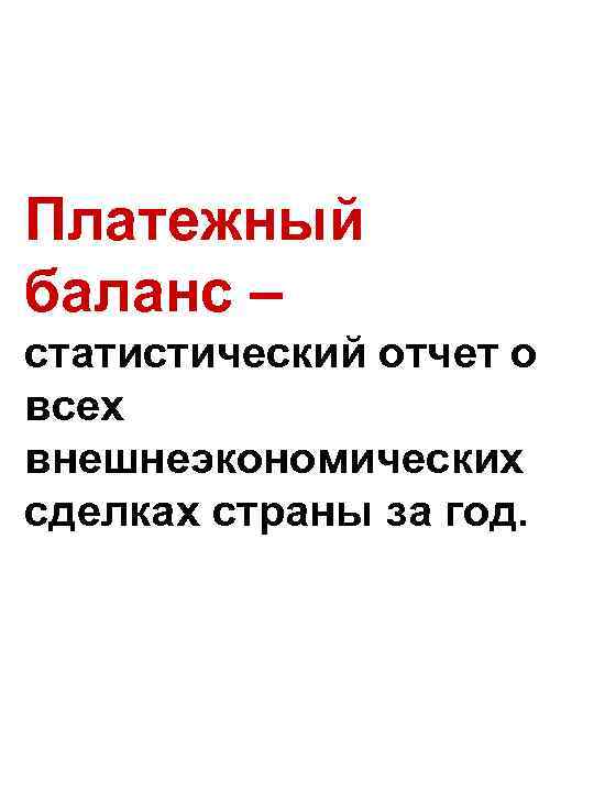 Платежный баланс – статистический отчет о всех внешнеэкономических сделках страны за год. 