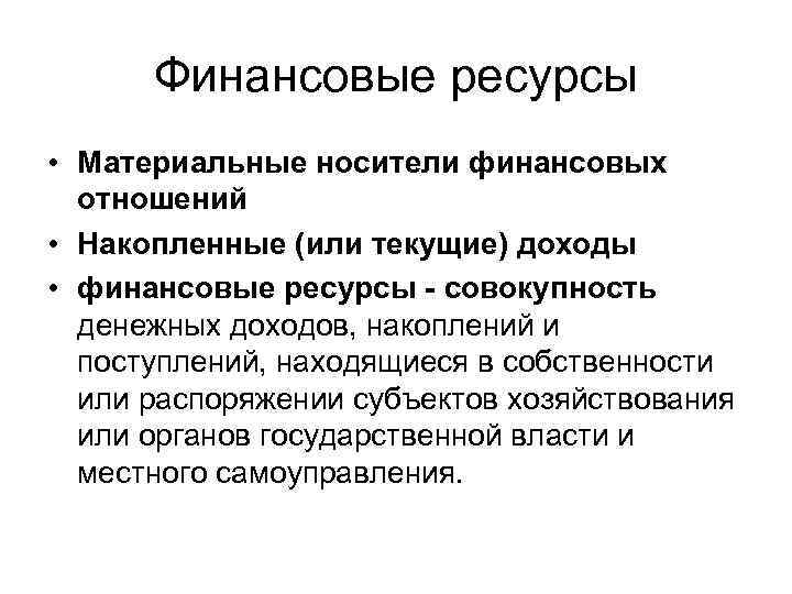 Финансовые ресурсы • Материальные носители финансовых отношений • Накопленные (или текущие) доходы • финансовые