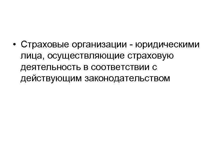  • Страховые организации юридическими лица, осуществляющие страховую деятельность в соответствии с действующим законодательством