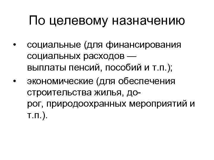 По целевому назначению • • социальные (для финансирования социальных расходов — выплаты пенсий, пособий