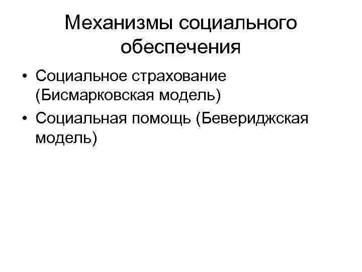 Механизмы социального обеспечения • Социальное страхование (Бисмарковская модель) • Социальная помощь (Бевериджская модель) 