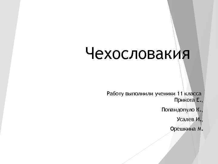 Чехословакия Работу выполнили ученики 11 класса Прикота Е. , Попандопуло К. , Усалев И.