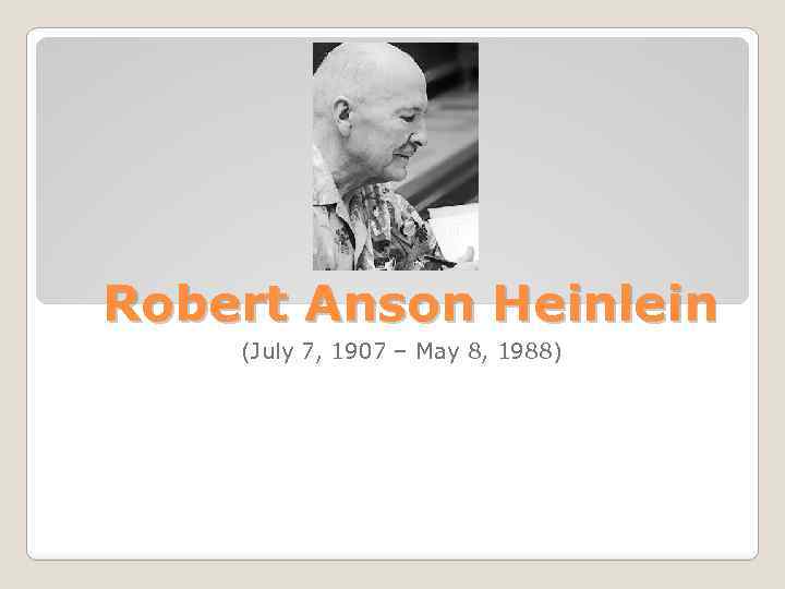 Robert Anson Heinlein (July 7, 1907 – May 8, 1988) 