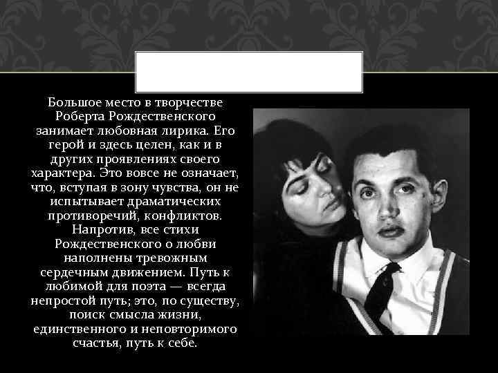 Большое место в творчестве Роберта Рождественского занимает любовная лирика. Его герой и здесь целен,