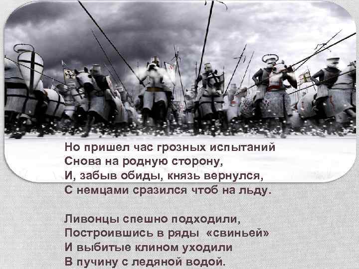 Но пришел час грозных испытаний Снова на родную сторону, И, забыв обиды, князь вернулся,
