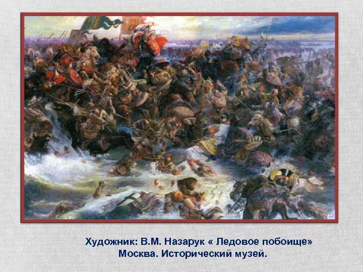 Художник: В. М. Назарук « Ледовое побоище» Москва. Исторический музей. 