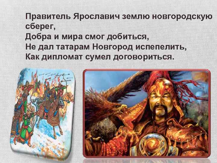 Правитель Ярославич землю новгородскую сберег, Добра и мира смог добиться, Не дал татарам Новгород