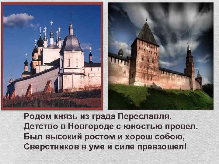 Переславль- Залесский Родом князь из града Переславля. Детство в Новгороде с юностью провел. Был