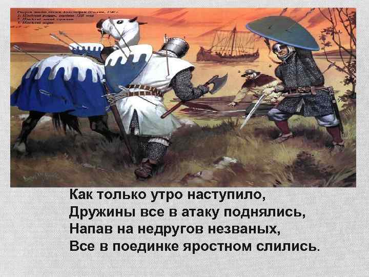 Как только утро наступило, Дружины все в атаку поднялись, Напав на недругов незваных, Все
