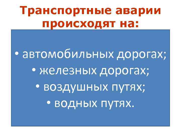 Транспортные аварии происходят на: • автомобильных дорогах; • железных дорогах; • воздушных путях; •