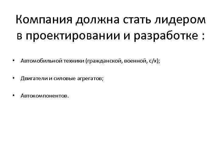 Компания должна стать лидером в проектировании и разработке : • Автомобильной техники (гражданской, военной,