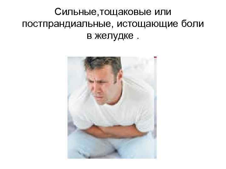 Сильные, тощаковые или постпрандиальные, истощающие боли в желудке. 