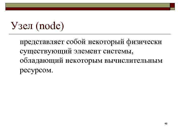 Узел (node) представляет собой некоторый физически существующий элемент системы, обладающий некоторым вычислительным ресурсом. 49