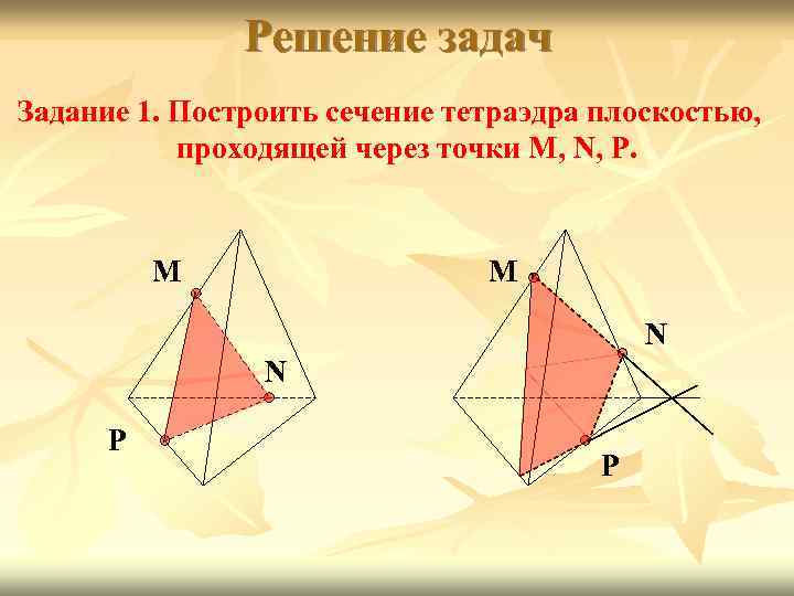 Решение задач Задание 1. Построить сечение тетраэдра плоскостью, проходящей через точки M, N, P.