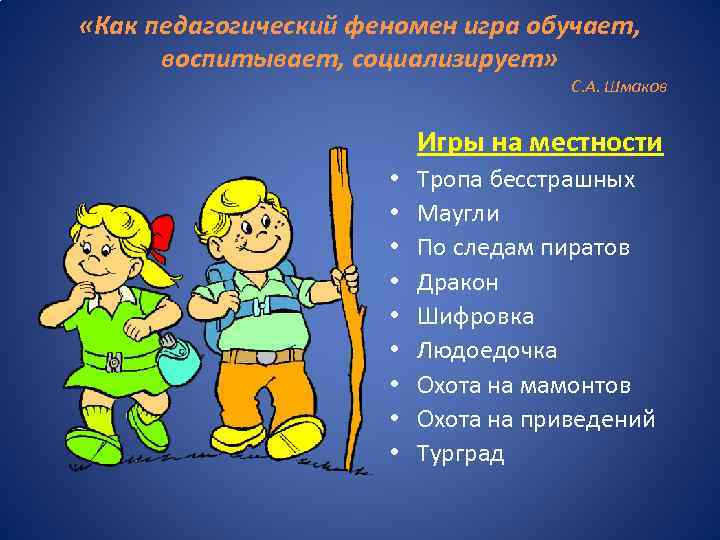  «Как педагогический феномен игра обучает, воспитывает, социализирует» С. А. Шмаков Игры на местности
