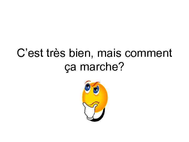 C’est très bien, mais comment ça marche? 