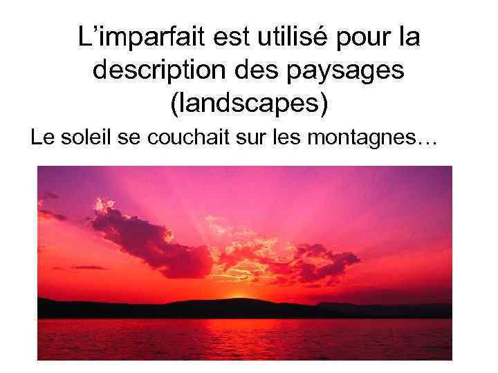 L’imparfait est utilisé pour la description des paysages (landscapes) Le soleil se couchait sur