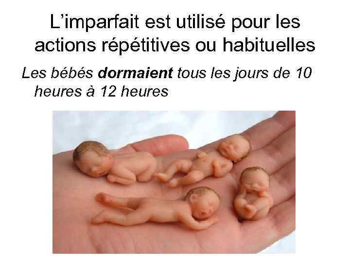 L’imparfait est utilisé pour les actions répétitives ou habituelles Les bébés dormaient tous les