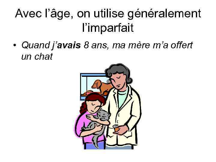 Avec l’âge, on utilise généralement l’imparfait • Quand j’avais 8 ans, ma mère m’a