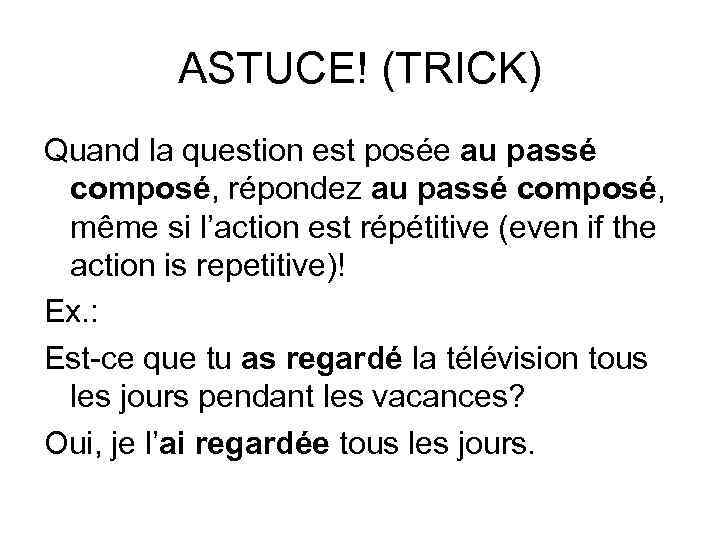 ASTUCE! (TRICK) Quand la question est posée au passé composé, répondez au passé composé,