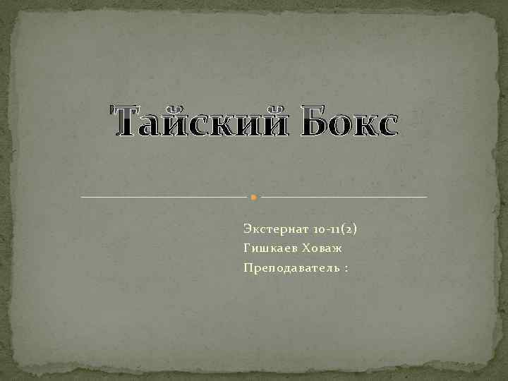 Тайский Бокс Экстернат 10 -11(2) Гишкаев Ховаж Преподаватель : 