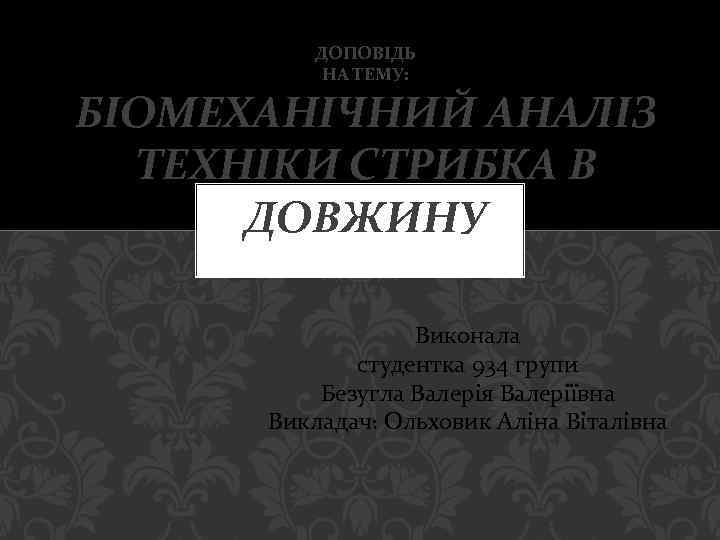 ДОПОВІДЬ НА ТЕМУ: БІОМЕХАНІЧНИЙ АНАЛІЗ ТЕХНІКИ СТРИБКА В ДОВЖИНУ Виконала студентка 934 групи Безугла