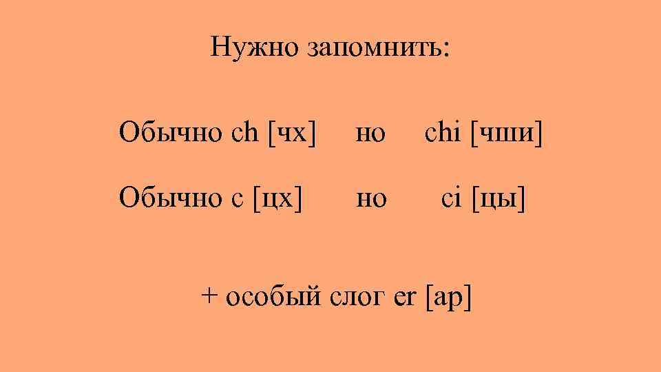 Нужно запомнить: Обычно ch [чх] но chi [чши] Обычно c [цх] но ci [цы]