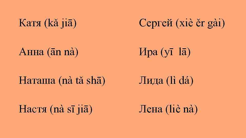 Катя (kǎ jiā) Сергей (хiè ěr gài) Анна (ān nà) Ира (yī lā) Наташа