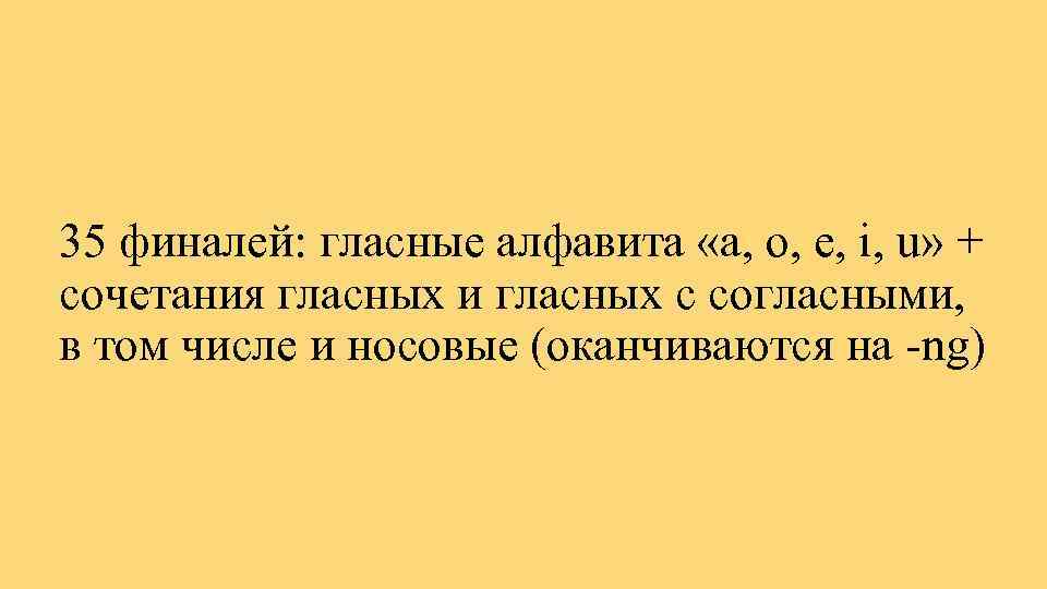 35 финалей: гласные алфавита «a, o, e, i, u» + сочетания гласных и гласных