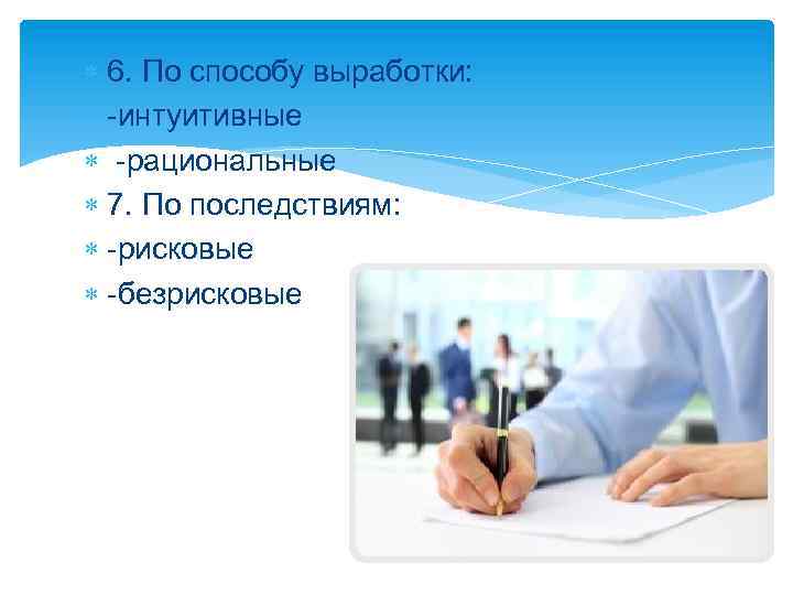  6. По способу выработки: -интуитивные -рациональные 7. По последствиям: -рисковые -безрисковые 