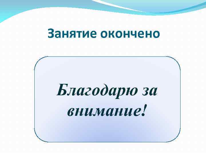 Занятие окончено Благодарю за внимание! 