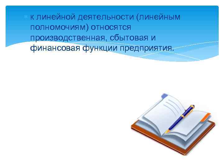  к линейной деятельности (линейным полномочиям) относятся производственная, сбытовая и финансовая функции предприятия. 
