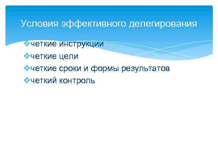 Условия эффективного делегирования vчеткие инструкции vчеткие цели vчеткие сроки и формы результатов vчеткий контроль
