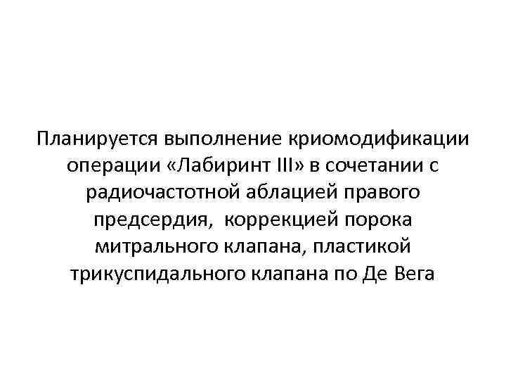 Планируется выполнение криомодификации операции «Лабиринт III» в сочетании с радиочастотной аблацией правого предсердия, коррекцией