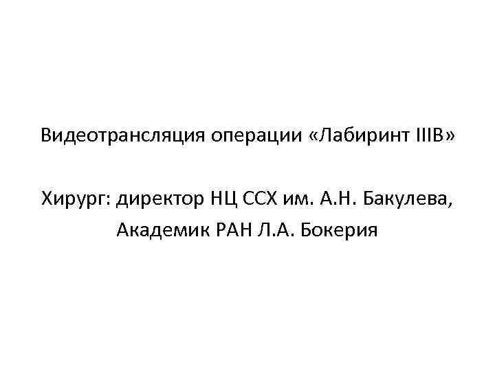 Видеотрансляция операции «Лабиринт IIIB» Хирург: директор НЦ ССХ им. А. Н. Бакулева, Академик РАН