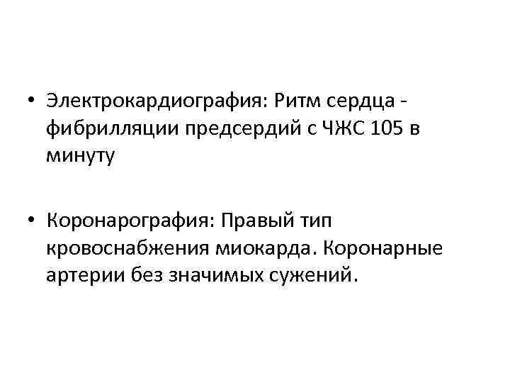  • Электрокардиография: Ритм сердца фибрилляции предсердий с ЧЖС 105 в минуту • Коронарография: