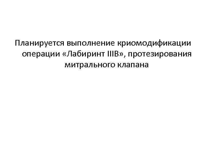 Планируется выполнение криомодификации операции «Лабиринт IIIВ» , протезирования митрального клапана 