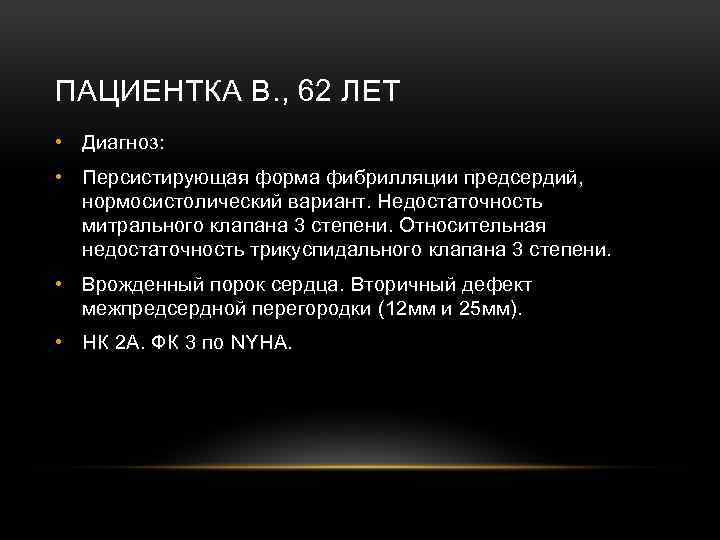 ПАЦИЕНТКА В. , 62 ЛЕТ • Диагноз: • Персистирующая форма фибрилляции предсердий, нормосистолический вариант.