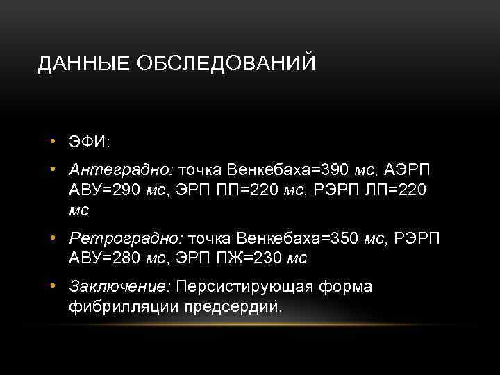 ДАННЫЕ ОБСЛЕДОВАНИЙ • ЭФИ: • Антеградно: точка Венкебаха=390 мс, АЭРП АВУ=290 мс, ЭРП ПП=220