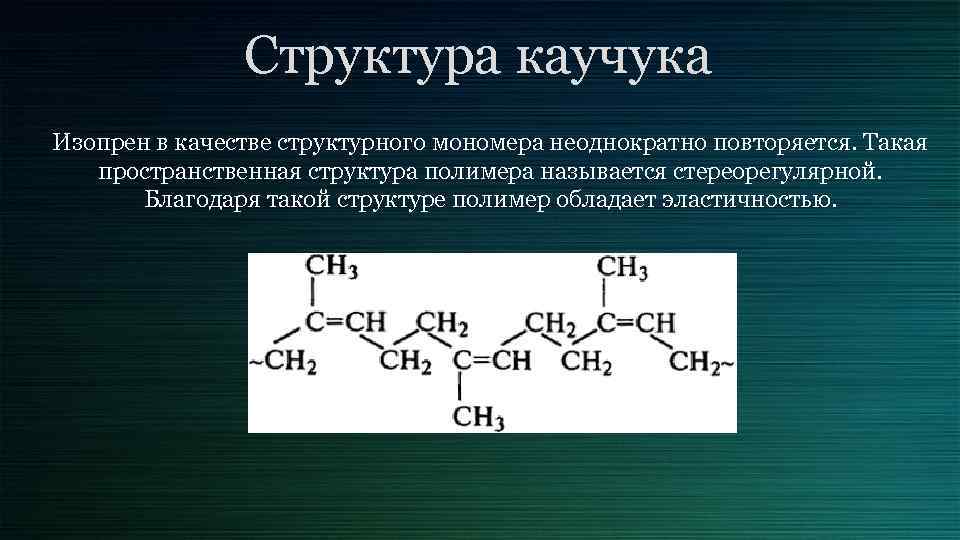Структура каучука Изопрен в качестве структурного мономера неоднократно повторяется. Такая пространственная структура полимера называется