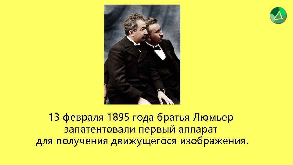 13 февраля 1895 года братья Люмьер запатентовали первый аппарат для получения движущегося изображения. 