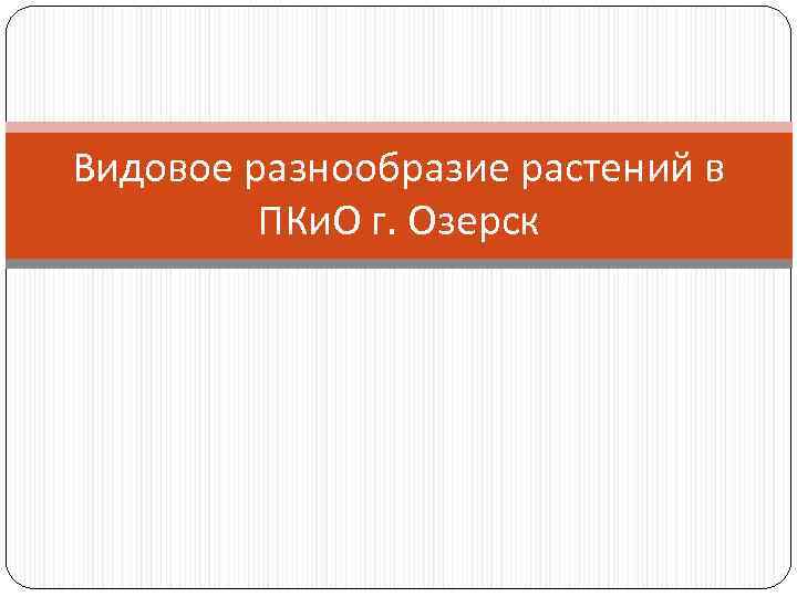 Видовое разнообразие растений в ПКи. О г. Озерск 