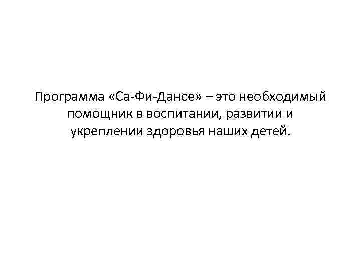 Программа «Са-Фи-Дансе» – это необходимый помощник в воспитании, развитии и укреплении здоровья наших детей.