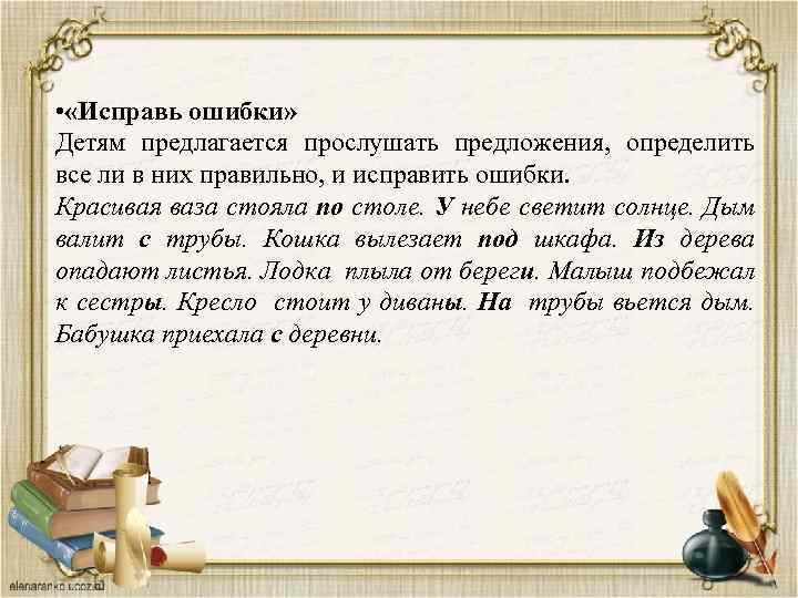  • «Исправь ошибки» Детям предлагается прослушать предложения, определить все ли в них правильно,