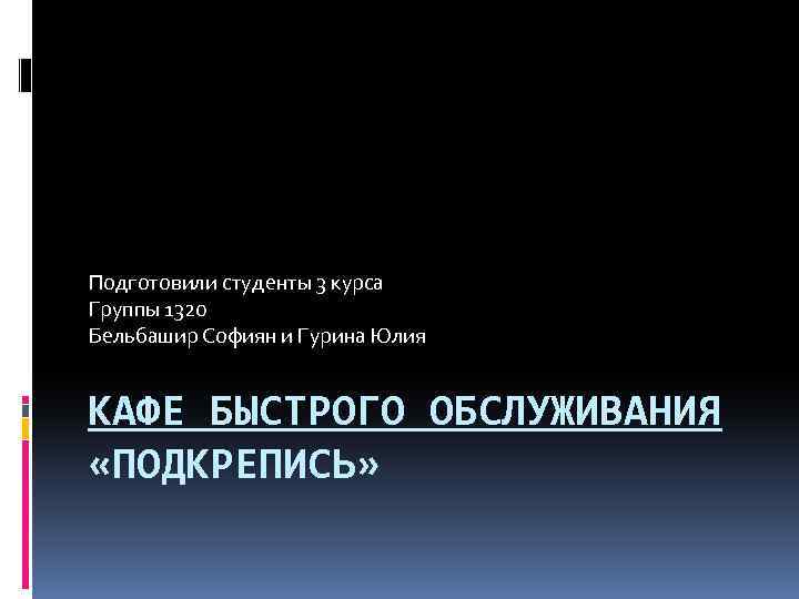 Подготовили студенты 3 курса Группы 1320 Бельбашир Софиян и Гурина Юлия КАФЕ БЫСТРОГО ОБСЛУЖИВАНИЯ