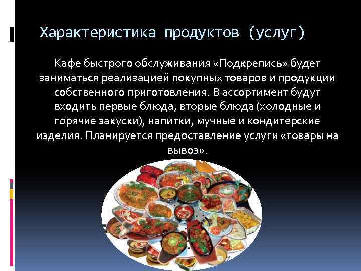 Характеристика продуктов (услуг) Кафе быстрого обслуживания «Подкрепись» будет заниматься реализацией покупных товаров и продукции