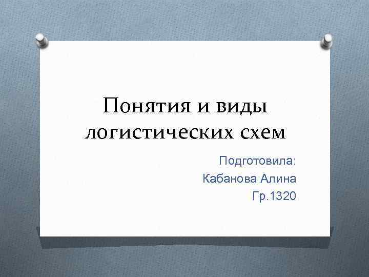 Понятия и виды логистических схем Подготовила: Кабанова Алина Гр. 1320 