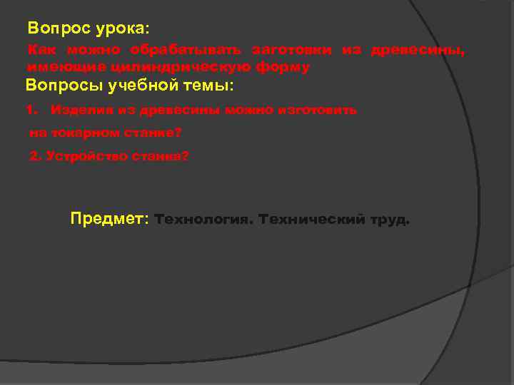 Вопрос урока: Как можно обрабатывать заготовки из древесины, имеющие цилиндрическую форму Вопросы учебной темы: